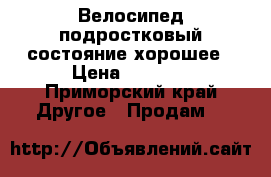 Велосипед подростковый состояние хорошее › Цена ­ 3 000 - Приморский край Другое » Продам   